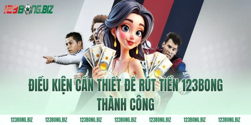 Điều kiện cần thiết để rút tiền 123BONG thành công