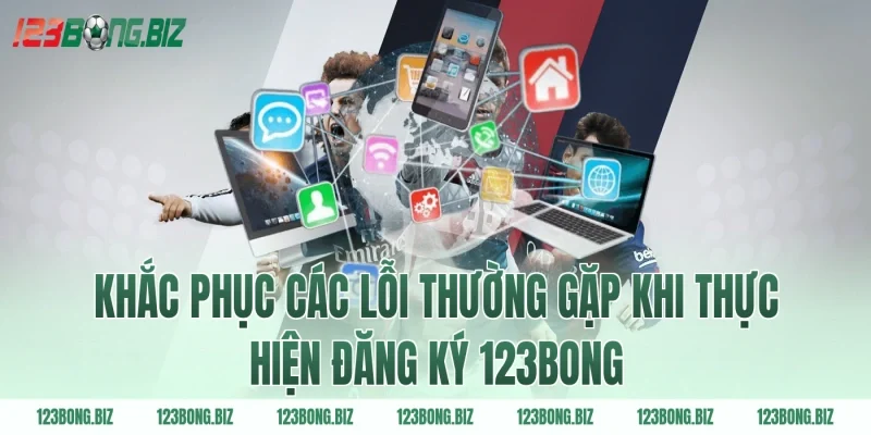 Khắc phục các lỗi thường gặp khi thực hiện đăng ký 123BONG